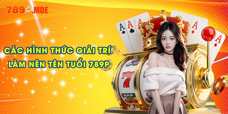 Các hình thức giải trí làm nên tên tuổi 789P