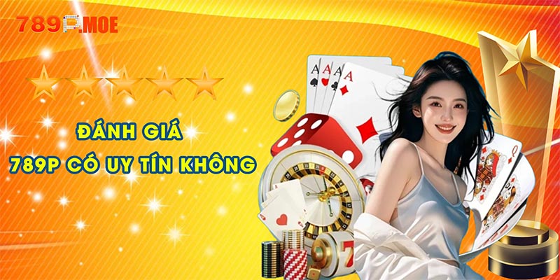 Đánh giá độ uy tín của 789p qua các khía cạnh cụ thể