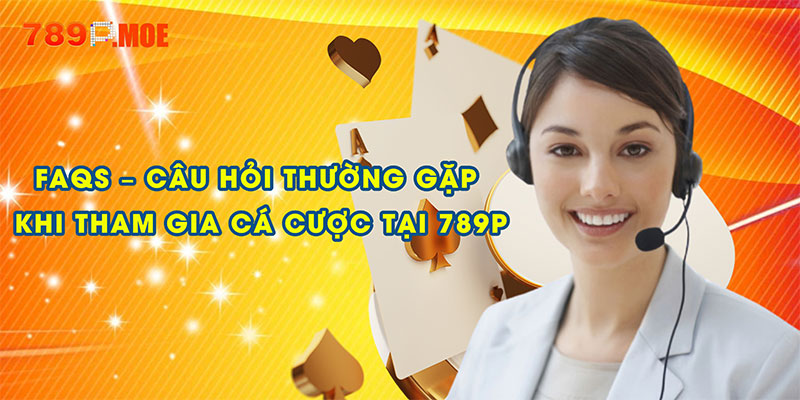 FAQs – Câu hỏi thường gặp khi tham gia cá cược tại 789P