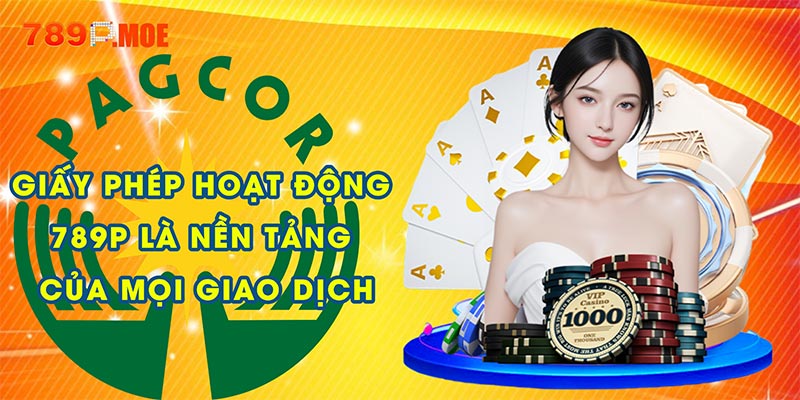 Giấy phép hoạt động 789P là nền tảng của mọi giao dịch