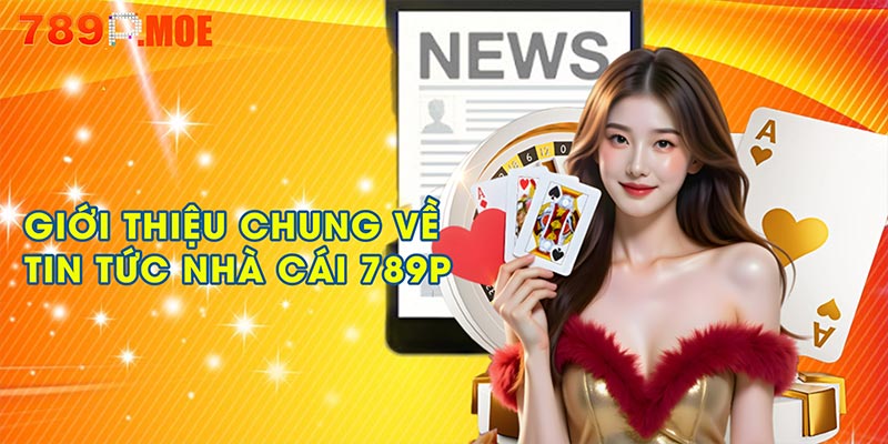 Giới thiệu chung về tin tức nhà cái 789P