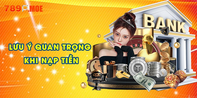 Lưu ý quan trọng khi nạp tiền tại 789P