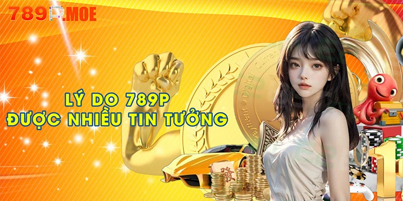 lý do 789P được nhiều tin tưởng
