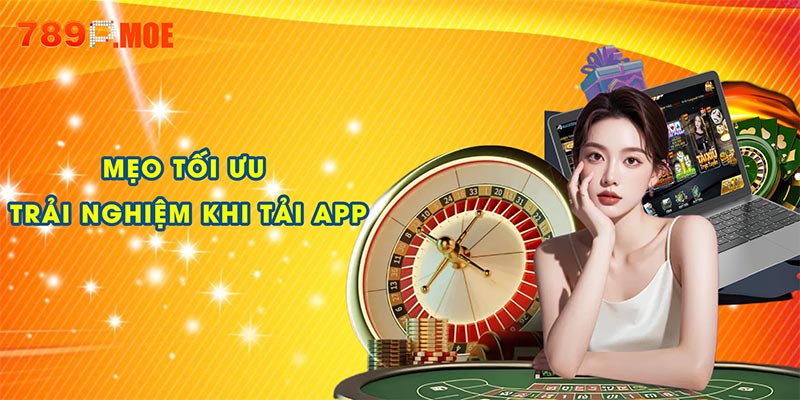 Những mẹo tối ưu trải nghiệm sau khi tải app tại 789P