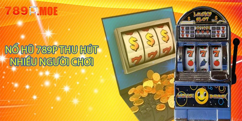 Nổ hũ 789P thu hút nhiều người chơi