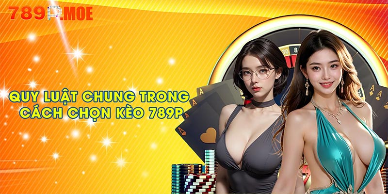 Quy luật chung trong cách chọn kèo 789P luôn thắng
