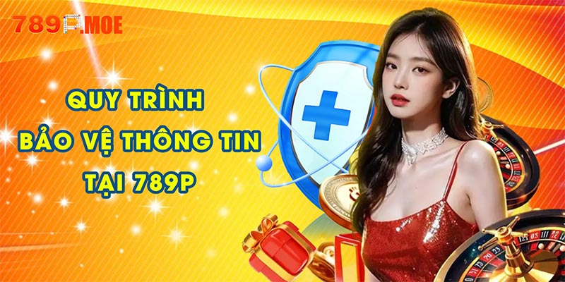 Quy trình bảo vệ thông tin tại chính sách bảo mật 789P