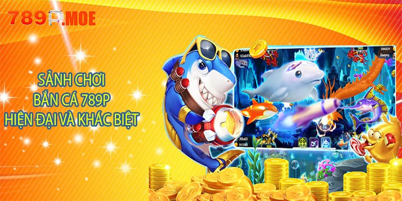 Sảnh chơi bắn cá 789p hiện đại và khác biệt
