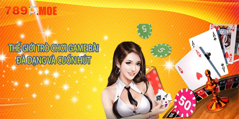 Thế giới trò chơi game bài 789P đa dạng và cuốn hút