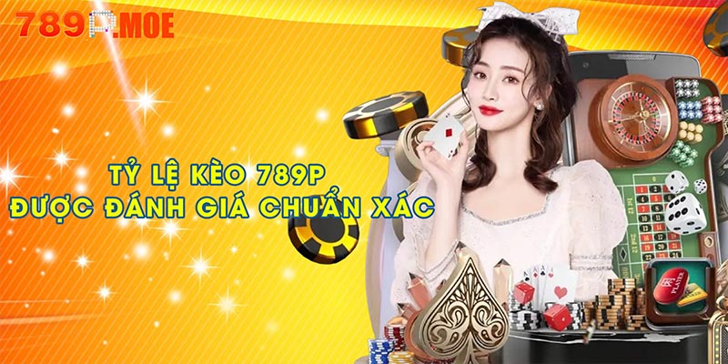 Vì sao tỷ lệ kèo 789P được đánh giá chuẩn xác?